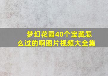 梦幻花园40个宝藏怎么过的啊图片视频大全集