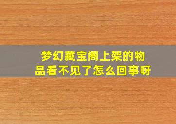 梦幻藏宝阁上架的物品看不见了怎么回事呀