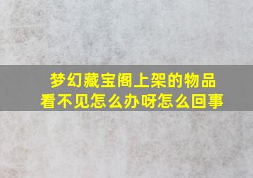 梦幻藏宝阁上架的物品看不见怎么办呀怎么回事