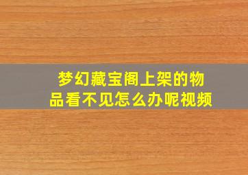 梦幻藏宝阁上架的物品看不见怎么办呢视频