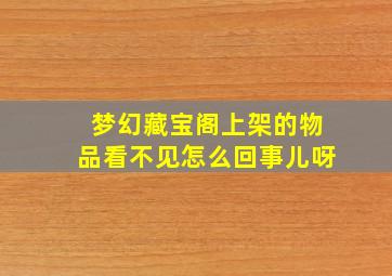 梦幻藏宝阁上架的物品看不见怎么回事儿呀