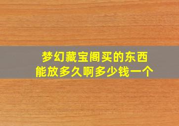 梦幻藏宝阁买的东西能放多久啊多少钱一个