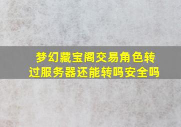 梦幻藏宝阁交易角色转过服务器还能转吗安全吗