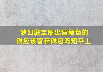 梦幻藏宝阁出售角色的钱应该留在钱包吗知乎上