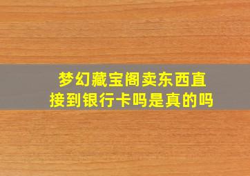 梦幻藏宝阁卖东西直接到银行卡吗是真的吗