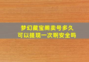 梦幻藏宝阁卖号多久可以提现一次啊安全吗