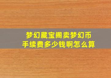 梦幻藏宝阁卖梦幻币手续费多少钱啊怎么算