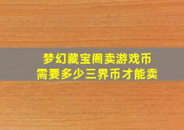 梦幻藏宝阁卖游戏币需要多少三界币才能卖