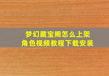 梦幻藏宝阁怎么上架角色视频教程下载安装