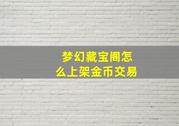 梦幻藏宝阁怎么上架金币交易