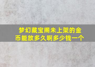 梦幻藏宝阁未上架的金币能放多久啊多少钱一个