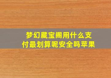 梦幻藏宝阁用什么支付最划算呢安全吗苹果