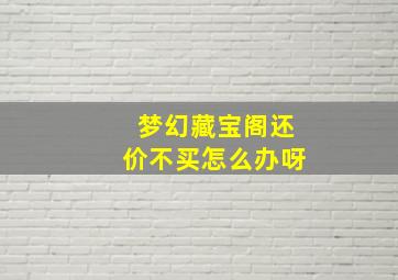 梦幻藏宝阁还价不买怎么办呀