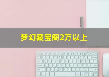 梦幻藏宝阁2万以上