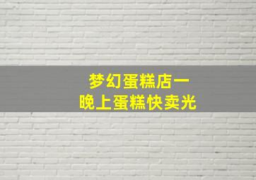 梦幻蛋糕店一晚上蛋糕快卖光