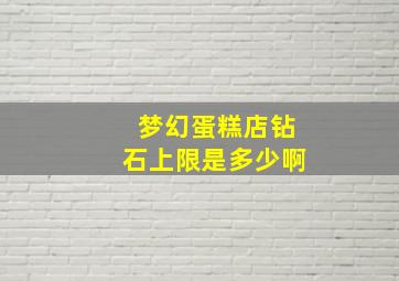 梦幻蛋糕店钻石上限是多少啊