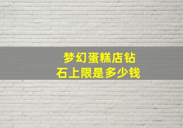 梦幻蛋糕店钻石上限是多少钱