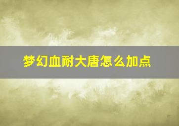 梦幻血耐大唐怎么加点