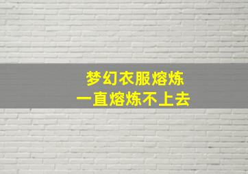 梦幻衣服熔炼一直熔炼不上去