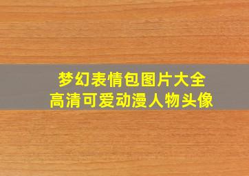 梦幻表情包图片大全高清可爱动漫人物头像