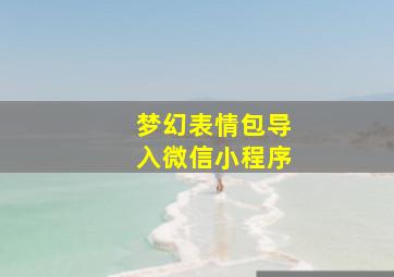 梦幻表情包导入微信小程序