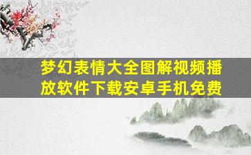 梦幻表情大全图解视频播放软件下载安卓手机免费