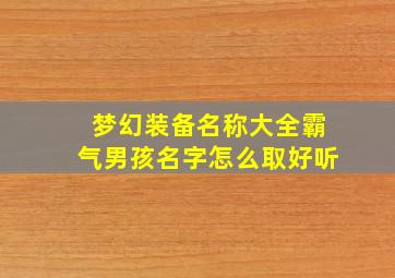 梦幻装备名称大全霸气男孩名字怎么取好听