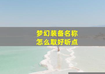 梦幻装备名称怎么取好听点