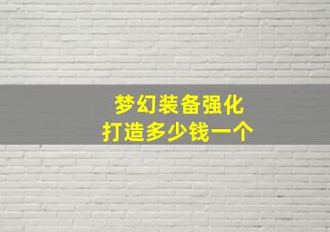 梦幻装备强化打造多少钱一个