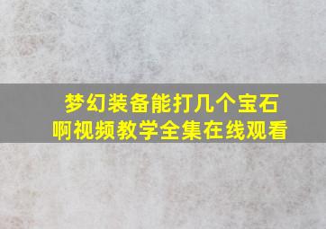 梦幻装备能打几个宝石啊视频教学全集在线观看