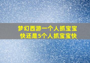 梦幻西游一个人抓宝宝快还是5个人抓宝宝快