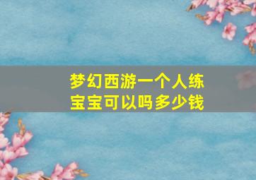 梦幻西游一个人练宝宝可以吗多少钱