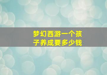 梦幻西游一个孩子养成要多少钱