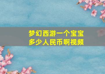 梦幻西游一个宝宝多少人民币啊视频