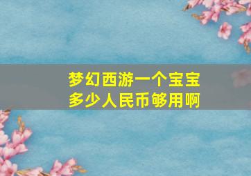 梦幻西游一个宝宝多少人民币够用啊