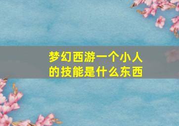 梦幻西游一个小人的技能是什么东西