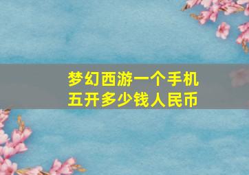 梦幻西游一个手机五开多少钱人民币