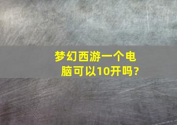 梦幻西游一个电脑可以10开吗?