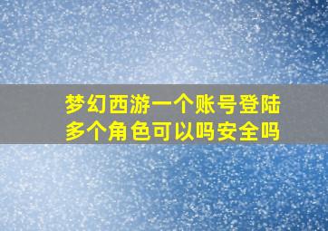 梦幻西游一个账号登陆多个角色可以吗安全吗