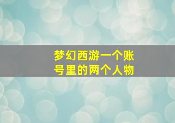 梦幻西游一个账号里的两个人物