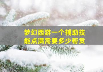 梦幻西游一个辅助技能点满需要多少帮贡