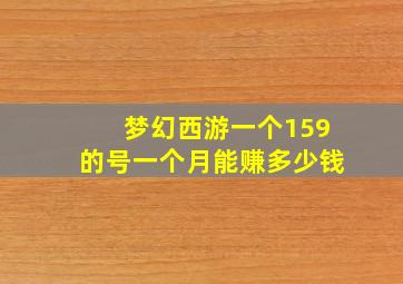 梦幻西游一个159的号一个月能赚多少钱