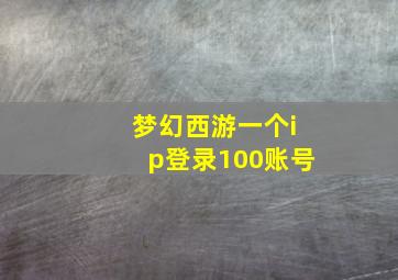 梦幻西游一个ip登录100账号