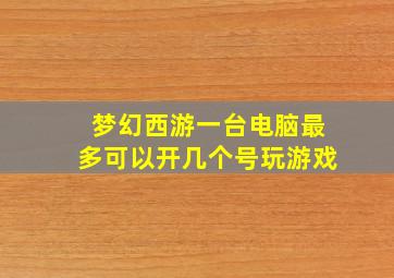 梦幻西游一台电脑最多可以开几个号玩游戏