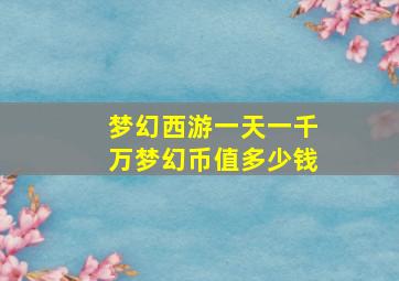 梦幻西游一天一千万梦幻币值多少钱