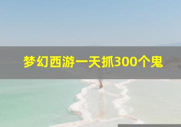 梦幻西游一天抓300个鬼