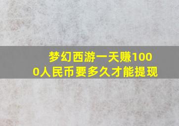 梦幻西游一天赚1000人民币要多久才能提现