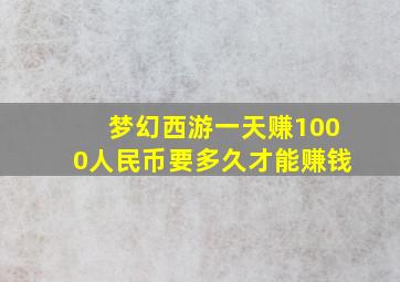 梦幻西游一天赚1000人民币要多久才能赚钱