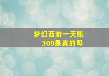 梦幻西游一天赚300是真的吗