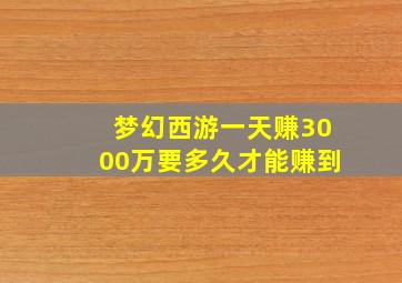 梦幻西游一天赚3000万要多久才能赚到